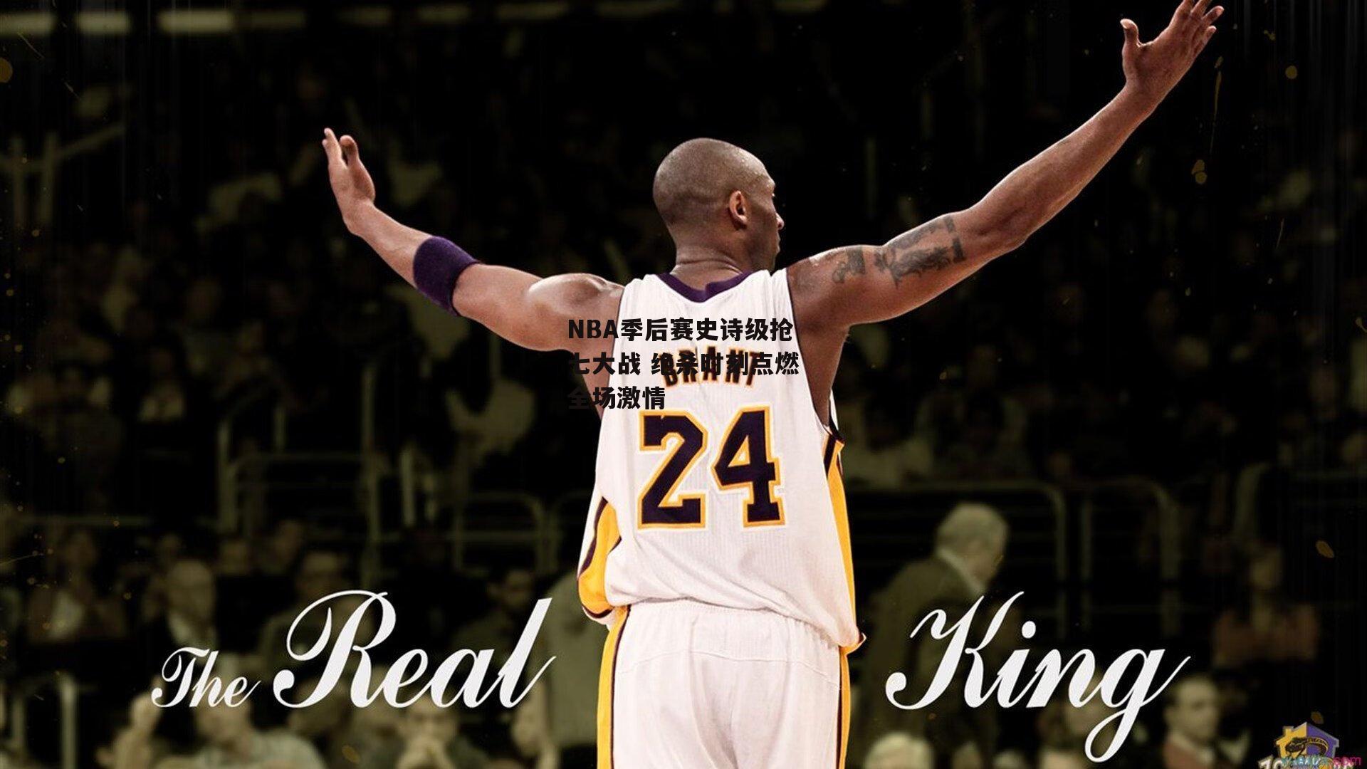 NBA季后赛史诗级抢七大战 绝杀时刻点燃全场激情
