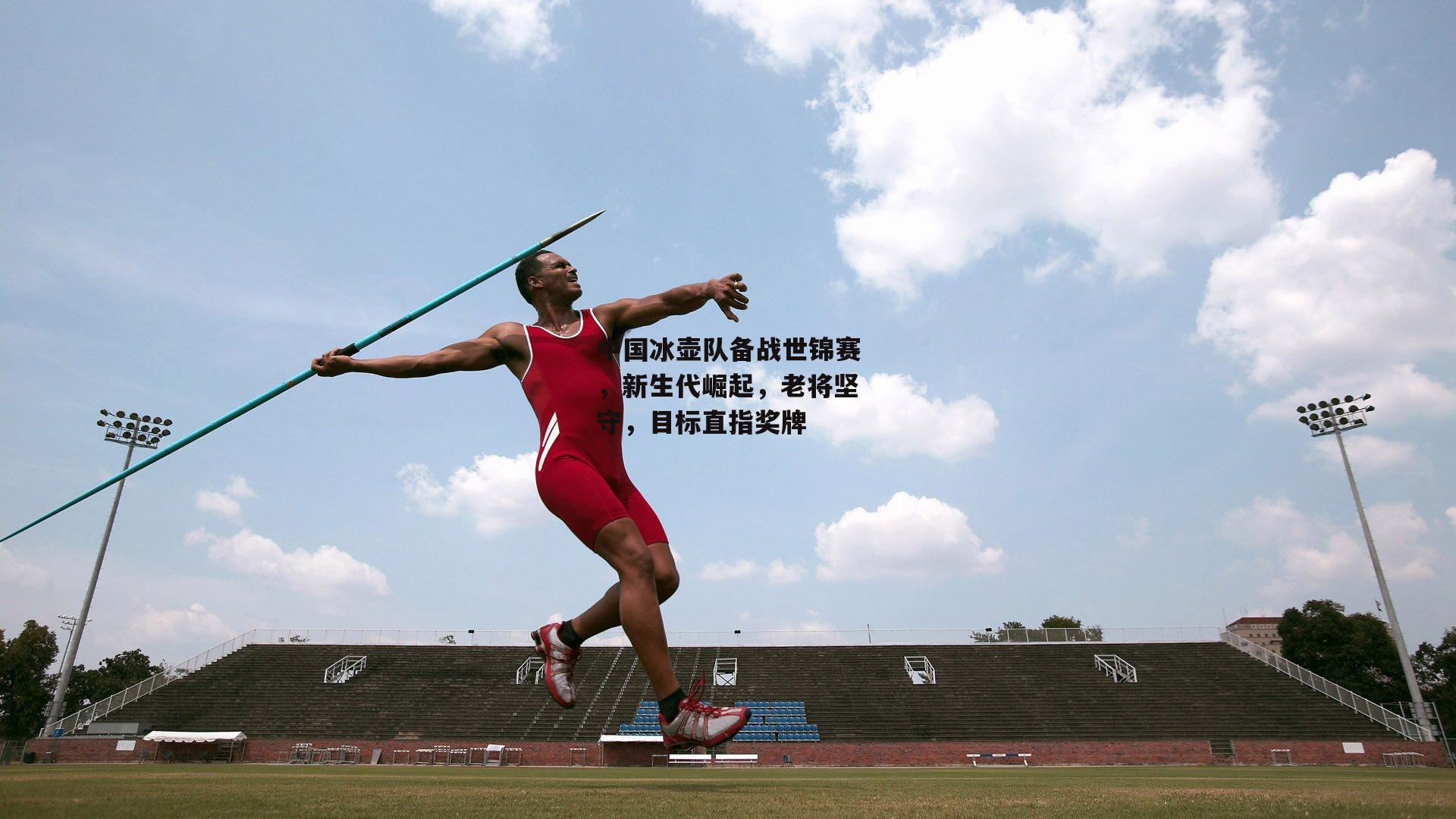 中国冰壶队备战世锦赛，新生代崛起，老将坚守，目标直指奖牌