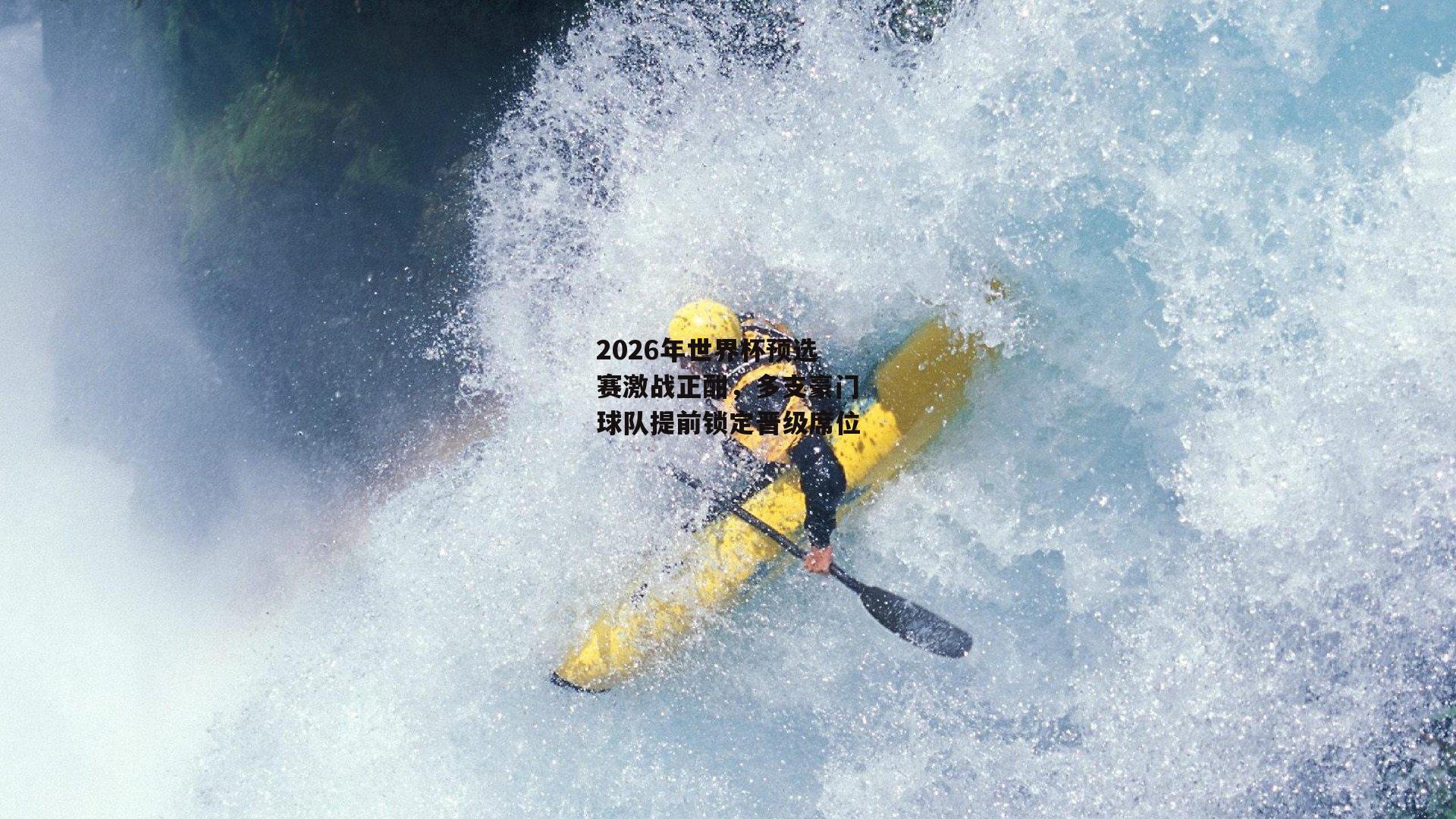 2026年世界杯预选赛激战正酣，多支豪门球队提前锁定晋级席位