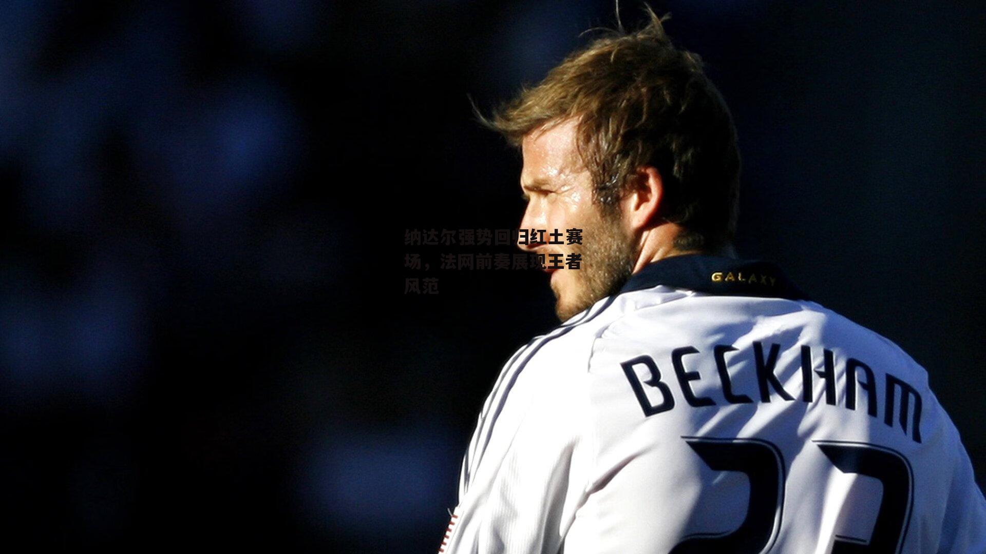 纳达尔强势回归红土赛场,法网前奏展现王者风范