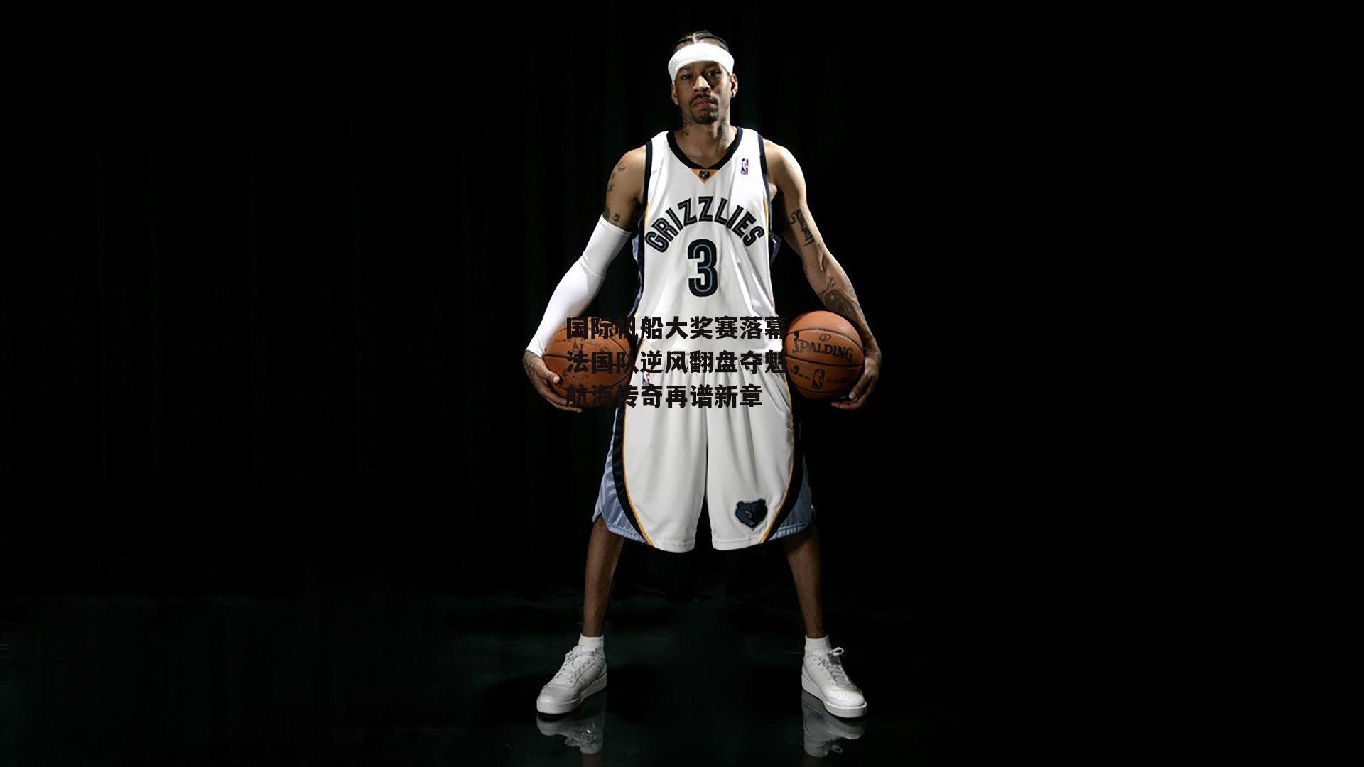 国际帆船大奖赛落幕,法国队逆风翻盘夺魁,航海传奇再谱新章